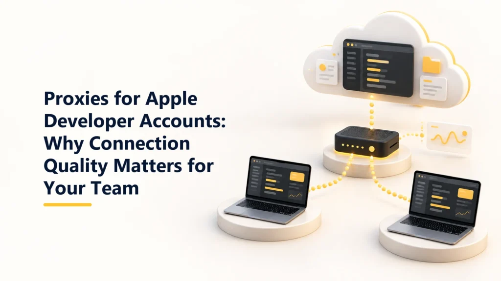 Proxies for Apple Developer Accounts: Why Connection Quality Matters for Your Team